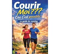 Courir Moi??? Oui C’est possible: Le guide du running