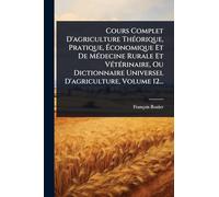 Cours Complet D'agriculture ThÃ(c)orique, Pratique, Économique Et De MÃ(c)decine Rurale Et VÃ(c)tÃ(c)rinaire, Ou Dictionnaire Universel D'agriculture, Volume 12...