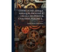 Cours De Mécanique Appliquée Professé A L'école Des Ponts & Chaussées, Volume 2...