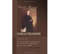 Cours de philosophie: Tome 4. Critériologie générale ou Théorie générale de la certitude