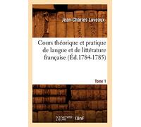 Cours Théorique Et Pratique de Langue Et de Littérature Française. Tome 1 (Éd.1784-1785) (Langues)