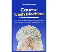 Course Cash Machine: Turn What You Know Into A Profitable Online Course Even If You Have No Audience Yet (PASSIVE INCOME MASTERY PACK)