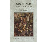 Court and Civic Society in the Burgundian Low Countries C.1420-1530 (Manchester Medieval Sources)