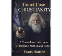 Court Case Christianity: A Torah-Law Indictment of Doctrine, Method, and History