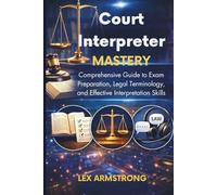 Court Interpreter Mastery: Comprehensive Guide to Exam Preparation, Legal Terminology, and Effective Interpretation Skills