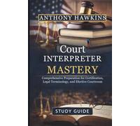 Court Interpreter Mastery: Comprehensive Preparation for Certification, Legal Terminology, and Effective Courtroom Communication