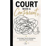 Court with a Con-Parent: 24 Strategic Tips for Navigating Court with a Con-Parent (The Con-Parent Clarity Series)