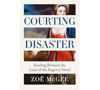 Courting Disaster: Reading Between the Lines of the Regency Novel: Gender, Power and Consent from the Regency Novel to #MeToo