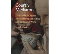 Courtly Mediators: Transcultural Objects between Renaissance Italy and the Islamic World