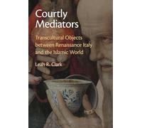 Courtly Mediators: Transcultural Objects between Renaissance Italy and the Islamic World