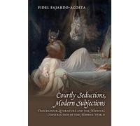 Courtly Seductions, Modern Subjections: Troubadour Literature and the Medieval Construction of the Modern World: Volume 376 (Medieval and Renaissance Texts and Studies)