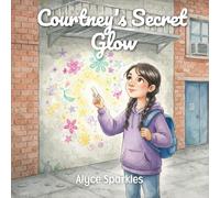 Courtney's Secret Glow: A Heartwarming Story About Creativity, Kindness, and Sharing Your Light