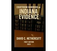 COURTROOM HANDBOOK ON INDIANA EVIDENCE: First Edition 2025