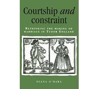 Courtship and Constraint: Rethinking the Making of Marriage in Tudor England (Politics, Culture and Society in Early Modern Britain)