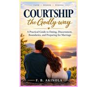 COURTSHIP THE GODLY WAY: A Practical Guide to Dating, Discernment, Boundaries, and Preparing for Marriage