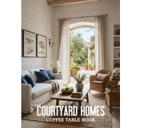Courtyard Homes Coffee Table Book: An Inspiring Collection of Homes Designed Around Light, Nature, and Indoor-Outdoor Harmony