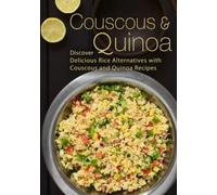 Couscous & Quinoa: Discover Delicious Rice Alternatives with Couscous and Quinoa Recipes (2nd Edition)