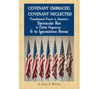 COVENANT EMBRACED, COVENANT NEGLECTED: Foundational Forces in America's Spectacular Rise to Global Hegemony . . . & its Ignominious Retreat