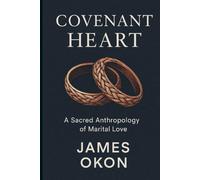 COVENANT HEART: A Sacred Anthropology of Marital Love