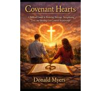 COVENANT HEARTS: A Biblical Guide to Restoring Marriage, Strengthening Love, and Building God-Centered Relationships