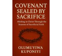 Covenant Sealed by Sacrifice: Abiding in Christ Through the Seasons of Sacrificial Faith (The Covenant Series)