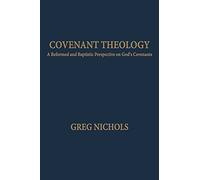 Covenant Theology: A Reformed and Baptistic Perspective on God's Covenants