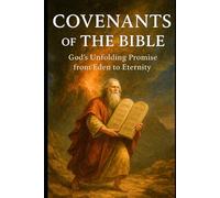 COVENANTS OF THE BIBLE: God's Unfolding Promise From Eden To Eternity