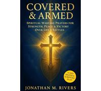 Covered & Armed. Spiritual Warfare Prayers for Victory over Life's Battles: A Prayer Guide to Build Unstoppable Faith, Guard Your Family, Spirit and Walk in Divine Protection Every Day