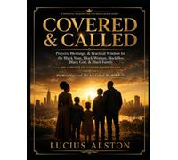 COVERED & CALLED: Prayers, Blessings, & Practical Wisdom for the Black Man, Black Woman, Black Boy, Black Girl, & Black Family: The Complete 126-Chapter Master Volume