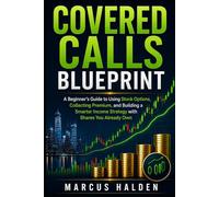 Covered Calls Blueprint: A Beginner’s Guide to Using Stock Options, Collecting Premium, and Building a Smarter Income Strategy with Shares You Already Own (The Weekly Income Trading Series)