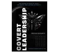 COVERT LEADERSHIP: The Hidden Science of Trust, Influence, and Lasting Authority
