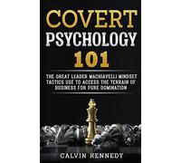 Covert Psychology 101: The great Leader Machiavelli Mindset Tactics Use To Access The Terrain Of Business For Pure Domination