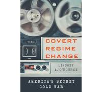 Covert Regime Change: America's Secret Cold War by Lindsey A. O'Rourke NEW