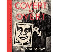 Obey: Covert to Overt: The Under/Over-Ground Art: The Under/Overground Art of Shepard Fairey