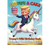 Covfefe and Cake Trump’s Wild Birthday Bash Coloring Book For Adults: 84 Pages of Outrageous Celebrations Bold Laughs and Political Party Mayhem for Grown Up Fun