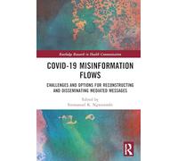 Covid-19 Misinformation Flows: Challenges and Options for Reconstructing and Disseminating Mediated Messages (Routledge Research in Health Communication)