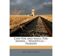 Cow-Pox and Small-Pox: Jenner -- Woodville -- Pearson