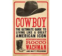 Cowboy: The Ultimate Guide to Living Like a Great American Icon: The Ultimate Guide to Living Like a Great American Icon - Essential Western Lore and Culture for City Slickers
