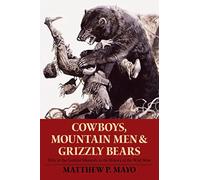 Cowboys, Mountain Men, and Grizzly Bears: Fifty of the Grittiest Moments in the History of the Wild West