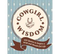 Cowgirl Wisdom : 100 Quotes to Inspire a Wild and Wonderful Life
