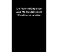 Coworkers Gifts For Women ,My Favorite Employee Gave Me This Notebook She deserves a raise: Funny Saying Sarcastic Work Gag for Office, Colleague ,Boss, Adults, Men Blank Lined Journal