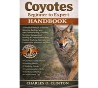 COYOTES BEGINNER TO EXPERT HANDBOOK: A Detailed Manual to Coyote Behavior, Ecology, and Safe Understanding - Feeding, Territory Management, Howling & ... Reproduction, Conservation Awareness and More
