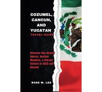 Cozumel, Cancun, and Yucatán Travel Guide: Discover Sun-Kissed Shores, Ancient Wonders, & Vibrant Culture in 2025 and Beyond (Mexico Uncovered)