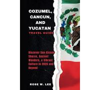 Cozumel, Cancun, and Yucatán Travel Guide: Discover Sun-Kissed Shores, Ancient Wonders, & Vibrant Culture in 2025 and Beyond (Mexico Uncovered)