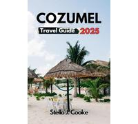 COZUMEL TRAVEL GUIDE 2025: Cozumel Secrets Uncovered: Explore, Experience, and Savor the Best Beaches, Sun, Food, and Adventures Like a Pro!