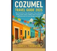 COZUMEL TRAVEL GUIDE 2025: Plan the Perfect Trip with Expert Tips on Beaches, Diving, Food, Culture, Hidden Gems, Festivals, and Itineraries for Every Budget and Style (Wanderlust Chronicles)
