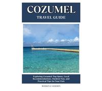 COZUMEL TRAVEL GUIDE: Top Spots, Local Recommendations, Outdoor Fun, and Practical Tips for Your Visit