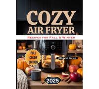 Cozy Air Fryer Recipes for Fall & Winter: Easy, Flavorful Dishes for Family Meals, Cozy Weeknights, and Holiday Feasts