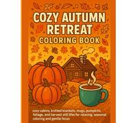 Cozy Autumn Retreat Coloring Book: Cozy cabins, knitted blankets, mugs, pumpkins, foliage, and harvest still lifes for relaxing, seasonal coloring and gentle focus