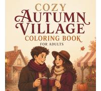 Cozy Autumn Village Coloring Book For Adults: Cozy Fall Scenes with Charming Village Life, Peaceful Landscapes, Harvest Moments and Autumn Charm for Relaxation (Peaceful Cozy Coloring)
